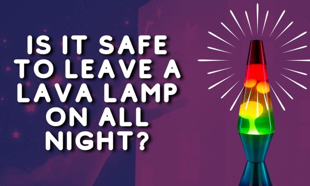 Is It Safe To Leave A Lava Lamp On All Night?