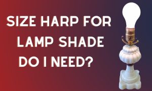 What Size Harp For Lamp Shade Do I Need?
